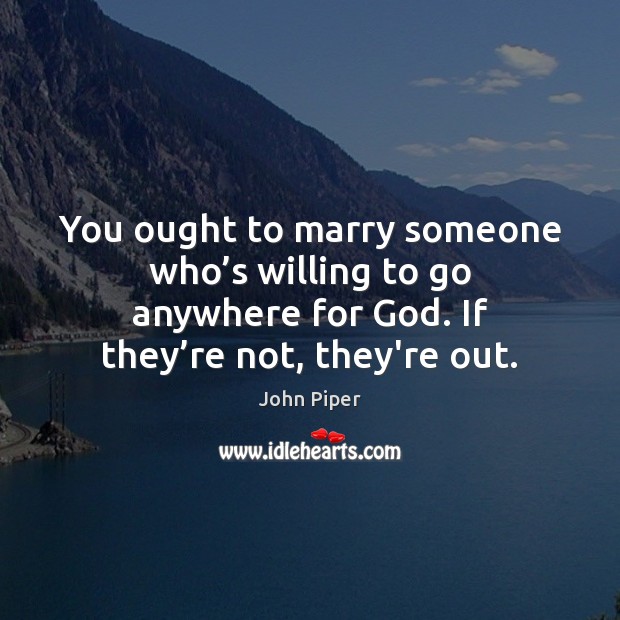 You ought to marry someone who’s willing to go anywhere for John Piper Picture Quote