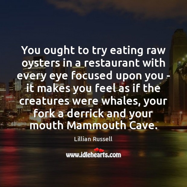 You ought to try eating raw oysters in a restaurant with every Lillian Russell Picture Quote