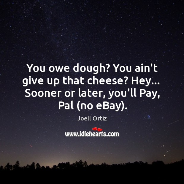 You owe dough? You ain’t give up that cheese? Hey…  Sooner or Image