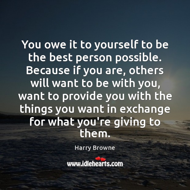 You owe it to yourself to be the best person possible. Because Harry Browne Picture Quote