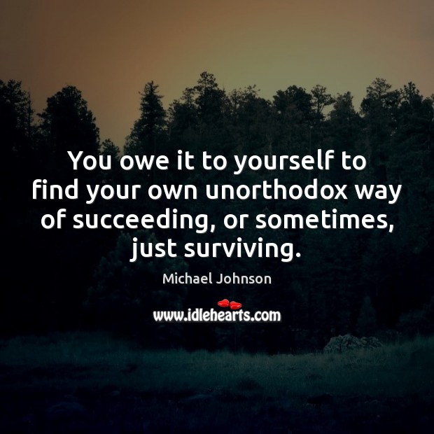 You owe it to yourself to find your own unorthodox way of Michael Johnson Picture Quote