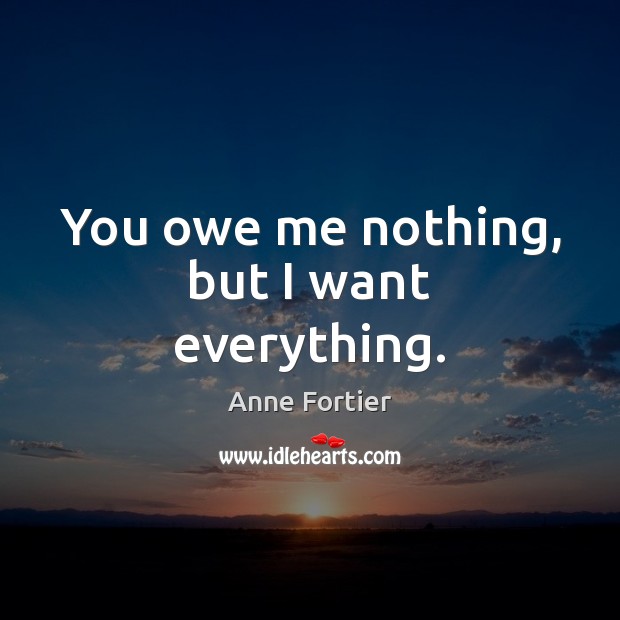 You owe me nothing, but I want everything. Anne Fortier Picture Quote