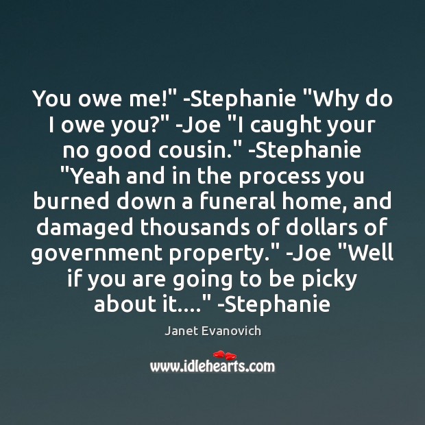You owe me!” -Stephanie “Why do I owe you?” -Joe “I caught Janet Evanovich Picture Quote