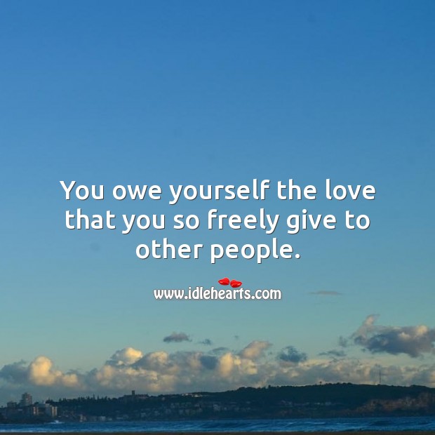 You owe yourself the love that you so freely give to other people. Love Yourself Quotes Image