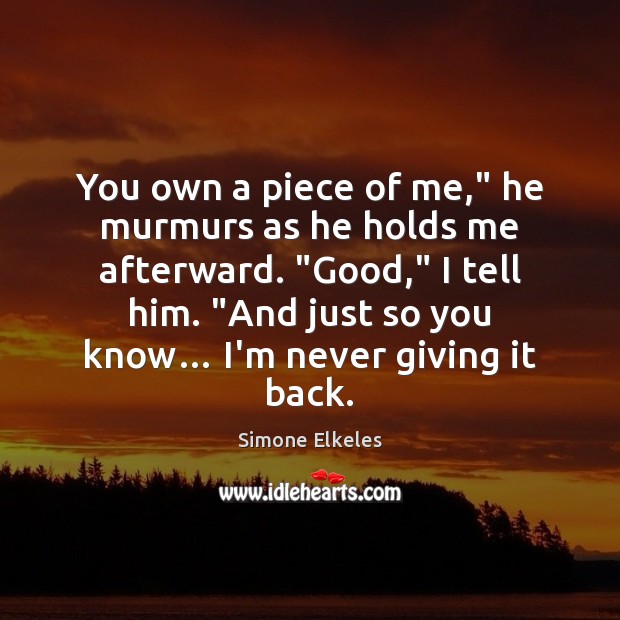 You own a piece of me,” he murmurs as he holds me Simone Elkeles Picture Quote