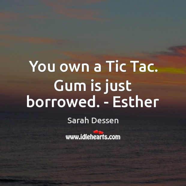 You own a Tic Tac. Gum is just borrowed. – Esther Sarah Dessen Picture Quote