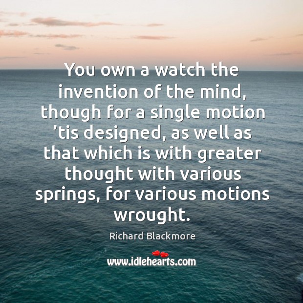 You own a watch the invention of the mind, though for a single motion ’tis designed, as well Richard Blackmore Picture Quote