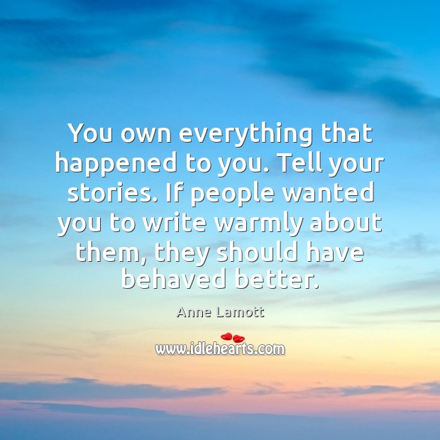 You own everything that happened to you. Tell your stories. If people Anne Lamott Picture Quote