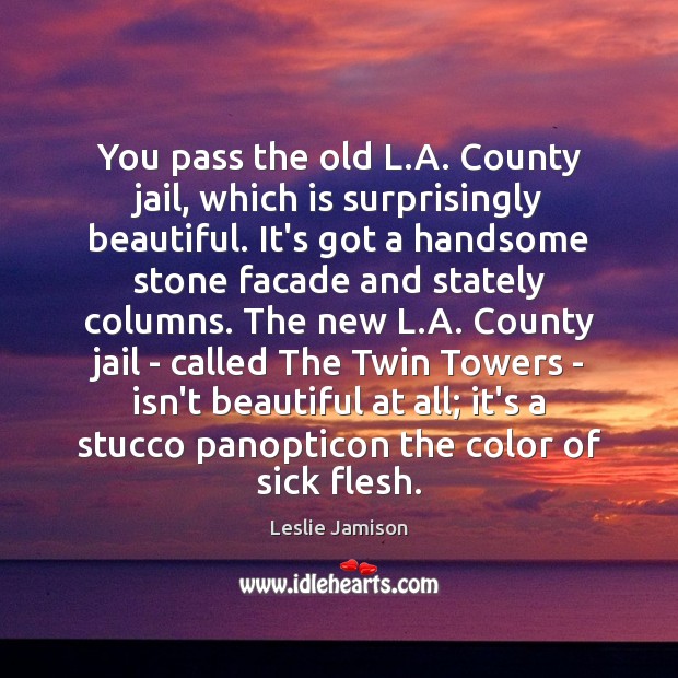 You pass the old L.A. County jail, which is surprisingly beautiful. Leslie Jamison Picture Quote