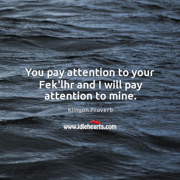 You pay attention to your fek’lhr and I will pay attention to mine. Klingon Proverbs Image