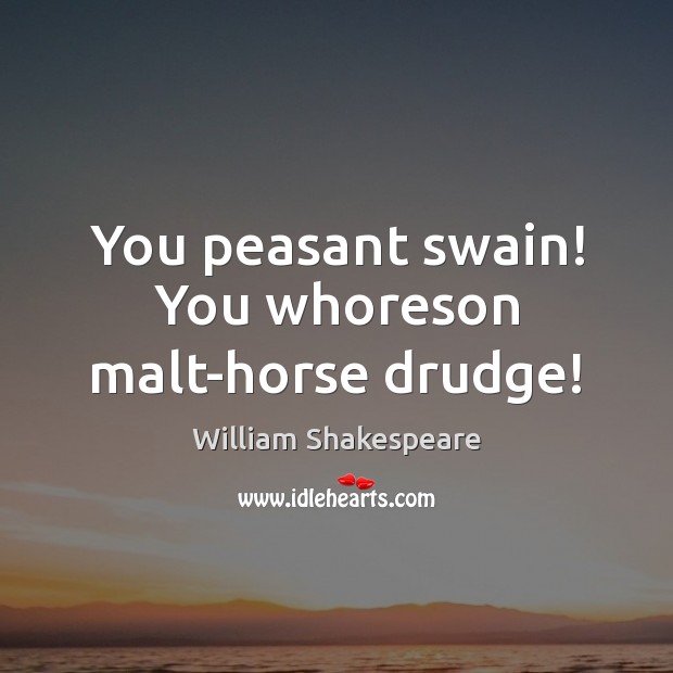 You peasant swain! You whoreson malt-horse drudge! William Shakespeare Picture Quote