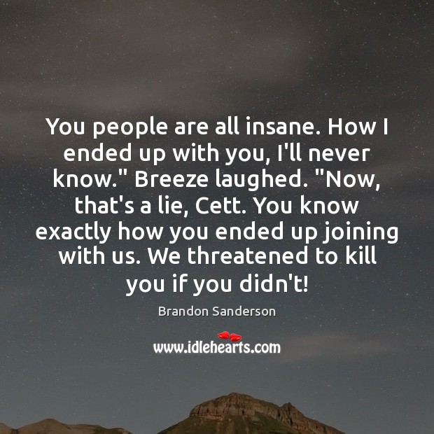 You people are all insane. How I ended up with you, I’ll Brandon Sanderson Picture Quote