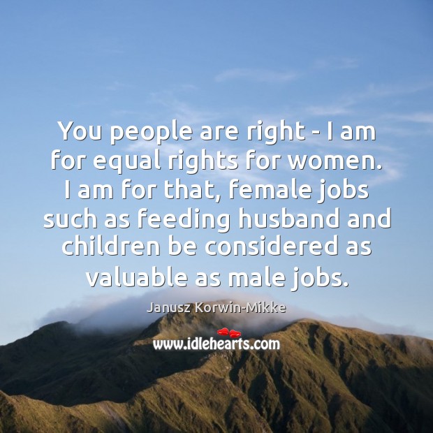 You people are right – I am for equal rights for women. Image