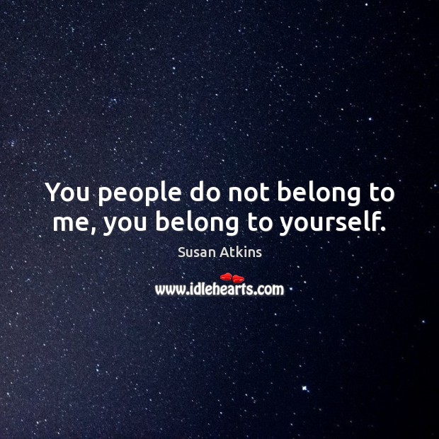 You people do not belong to me, you belong to yourself. Image