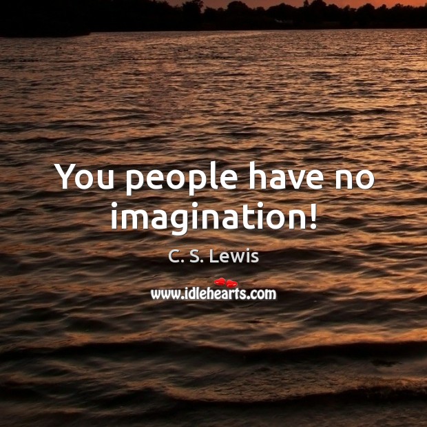 You people have no imagination! C. S. Lewis Picture Quote