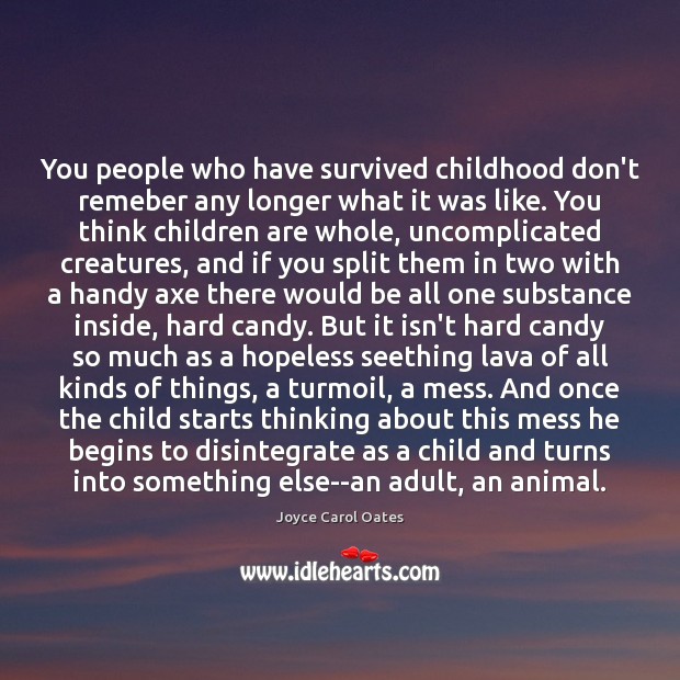 You people who have survived childhood don’t remeber any longer what it Joyce Carol Oates Picture Quote