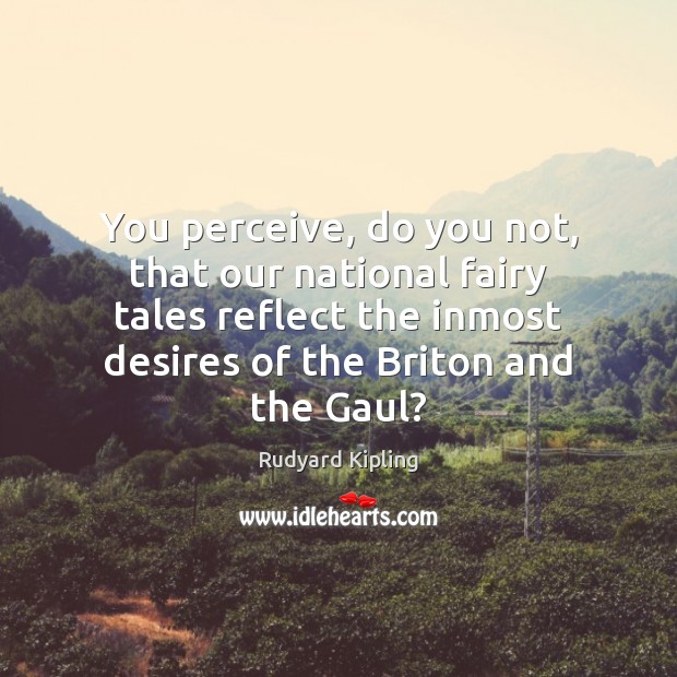 You perceive, do you not, that our national fairy tales reflect the Rudyard Kipling Picture Quote