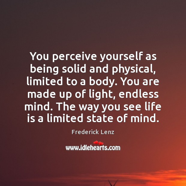 You perceive yourself as being solid and physical, limited to a body. Frederick Lenz Picture Quote