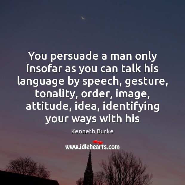 You persuade a man only insofar as you can talk his language Kenneth Burke Picture Quote
