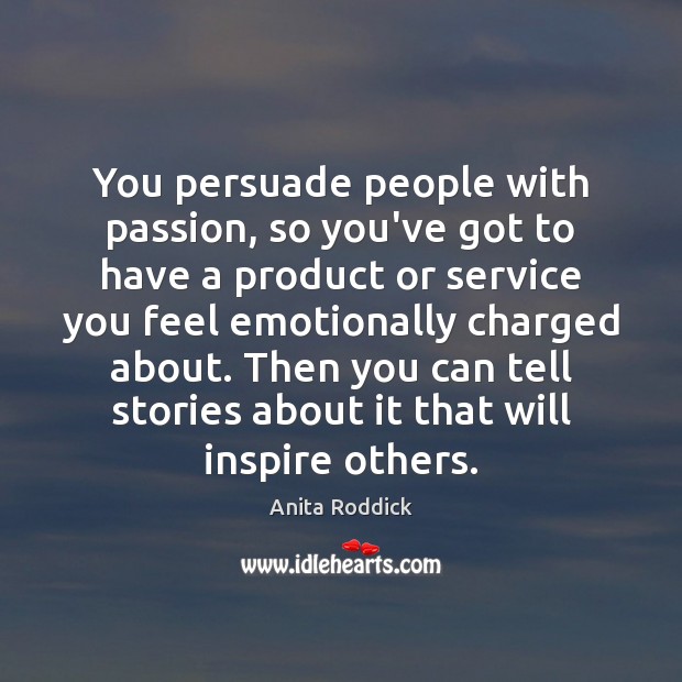 You persuade people with passion, so you’ve got to have a product Anita Roddick Picture Quote
