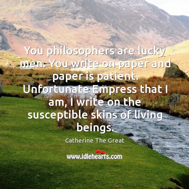 You philosophers are lucky men. You write on paper and paper is patient. Catherine The Great Picture Quote