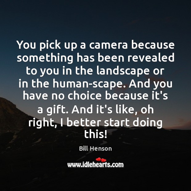 You pick up a camera because something has been revealed to you Bill Henson Picture Quote