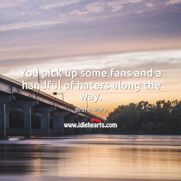 You pick up some fans and a handful of haters along the way. Bruno Mars Picture Quote