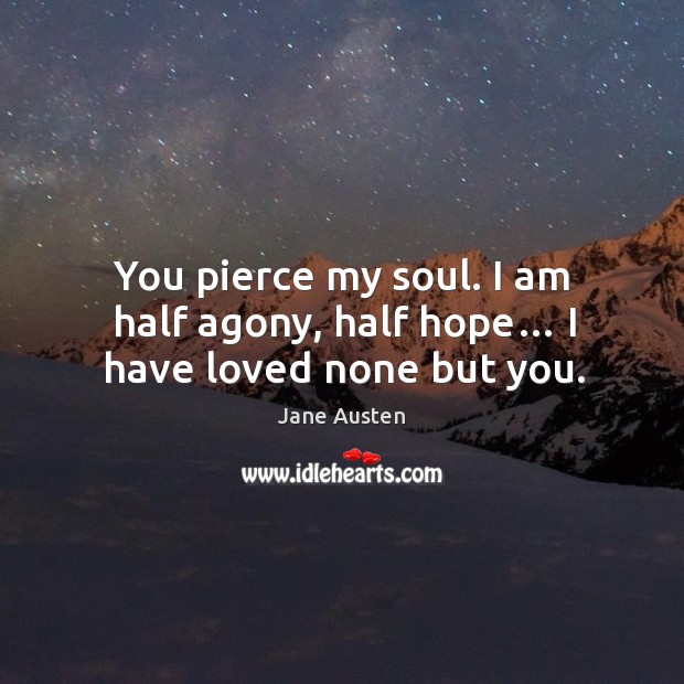 You pierce my soul. I am half agony, half hope… I have loved none but you. Image