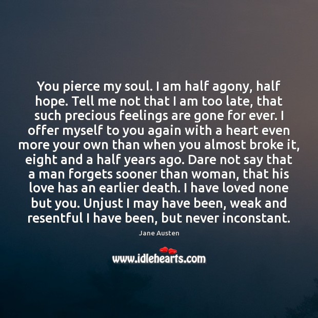 You pierce my soul. I am half agony, half hope. Tell me Jane Austen Picture Quote