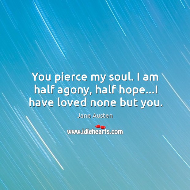You pierce my soul. I am half agony, half hope…I have loved none but you. Image