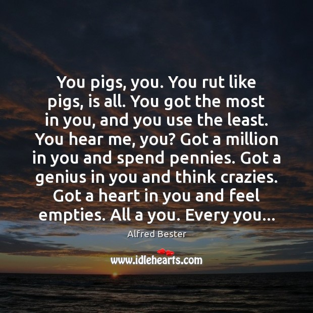 You pigs, you. You rut like pigs, is all. You got the Alfred Bester Picture Quote