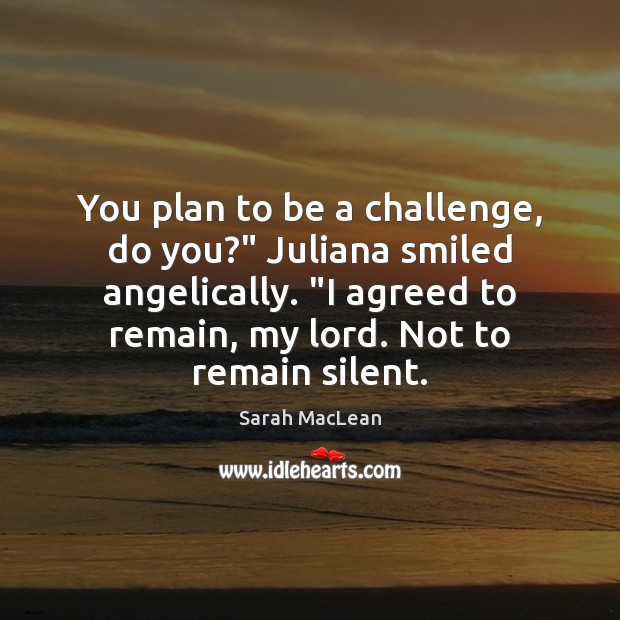 You plan to be a challenge, do you?” Juliana smiled angelically. “I Image