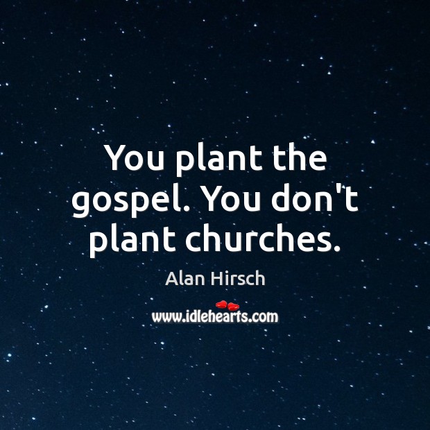 You plant the gospel. You don’t plant churches. Alan Hirsch Picture Quote