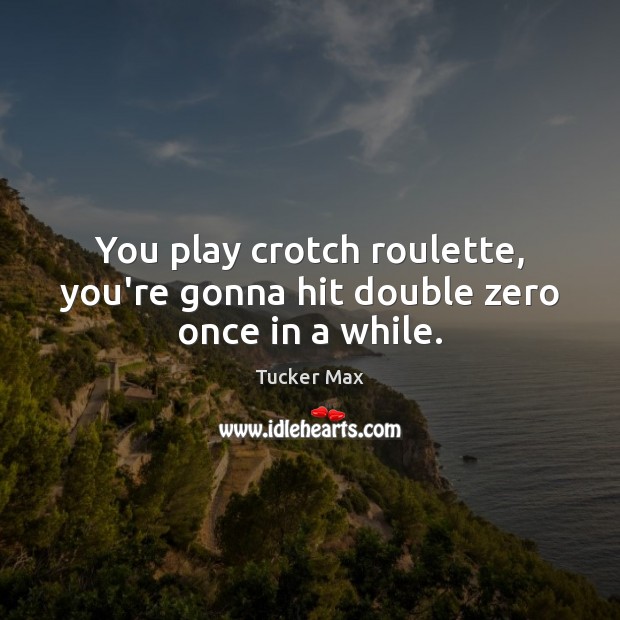 You play crotch roulette, you’re gonna hit double zero once in a while. Tucker Max Picture Quote