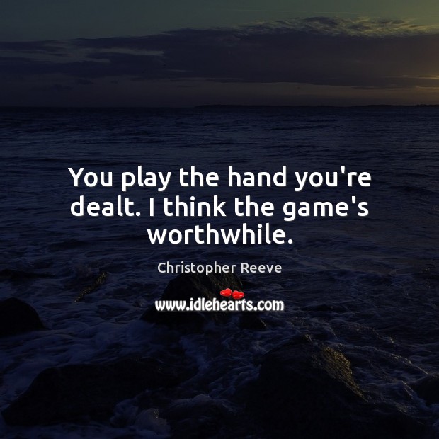 You play the hand you’re dealt. I think the game’s worthwhile. 