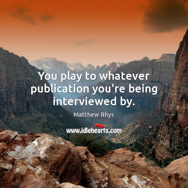 You play to whatever publication you’re being interviewed by. Matthew Rhys Picture Quote