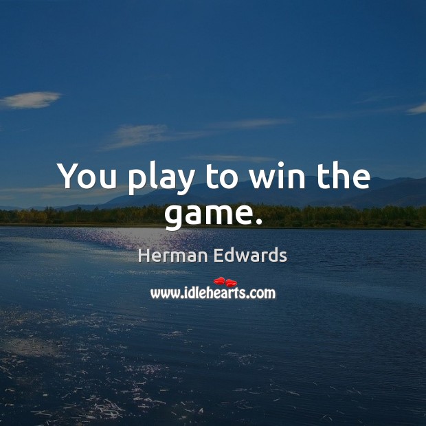 You play to win the game. Herman Edwards Picture Quote