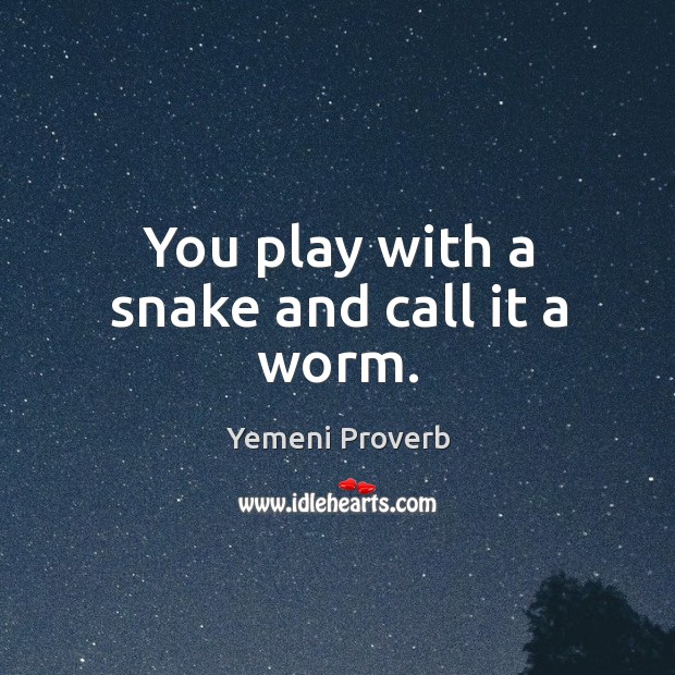 You play with a snake and call it a worm. Yemeni Proverbs Image