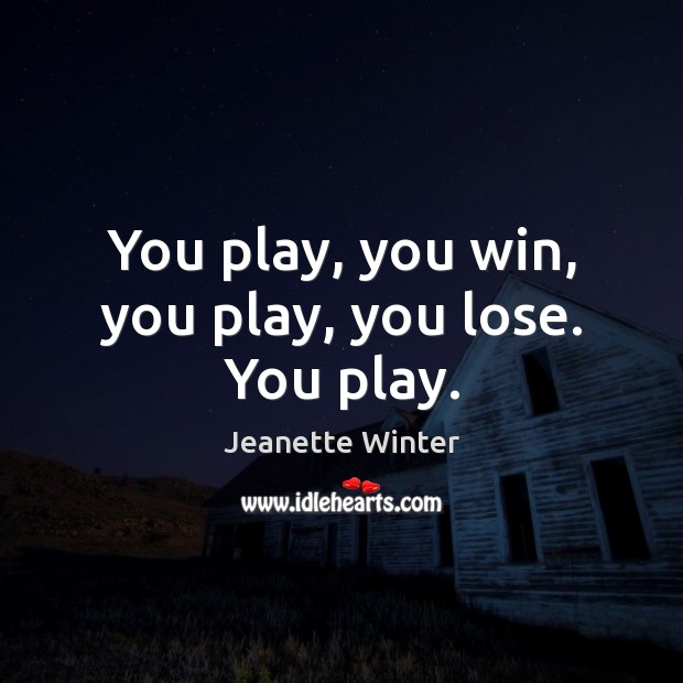 You play, you win, you play, you lose. You play. Jeanette Winter Picture Quote
