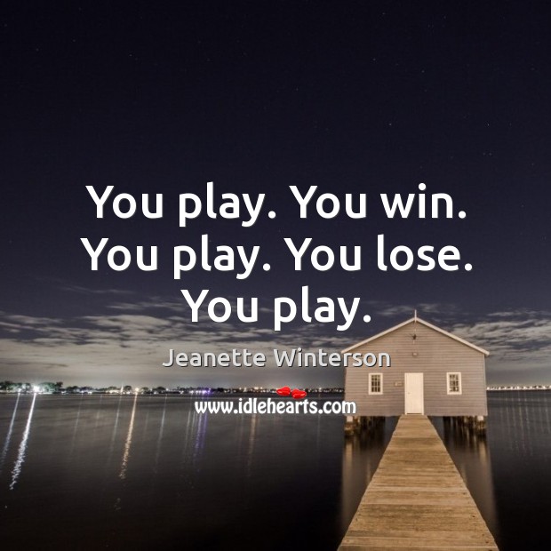 You play. You win. You play. You lose. You play. Jeanette Winterson Picture Quote
