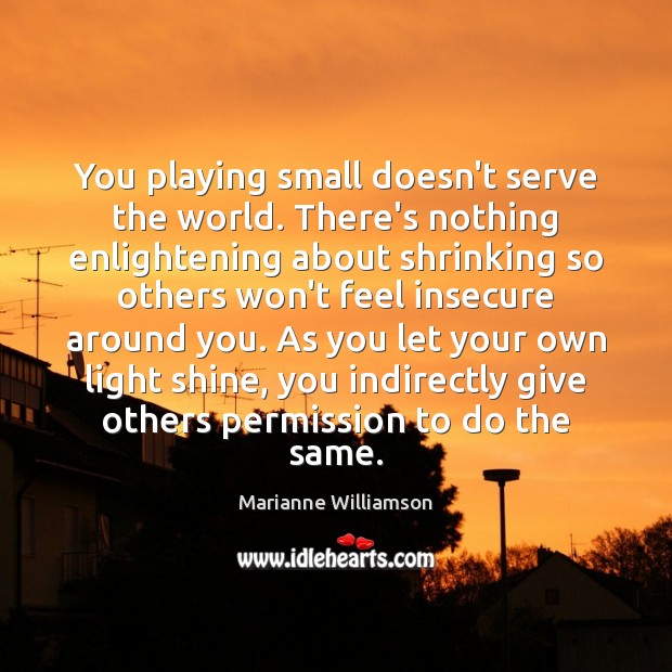 You playing small doesn’t serve the world. There’s nothing enlightening about shrinking Marianne Williamson Picture Quote