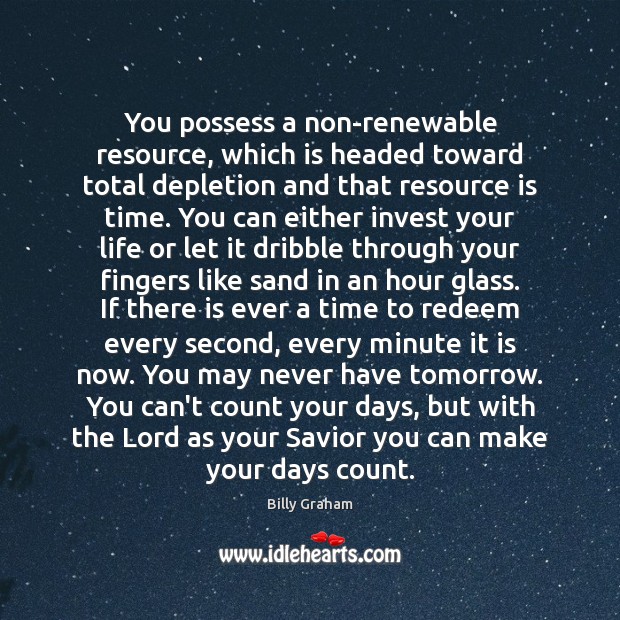 You possess a non-renewable resource, which is headed toward total depletion and Billy Graham Picture Quote