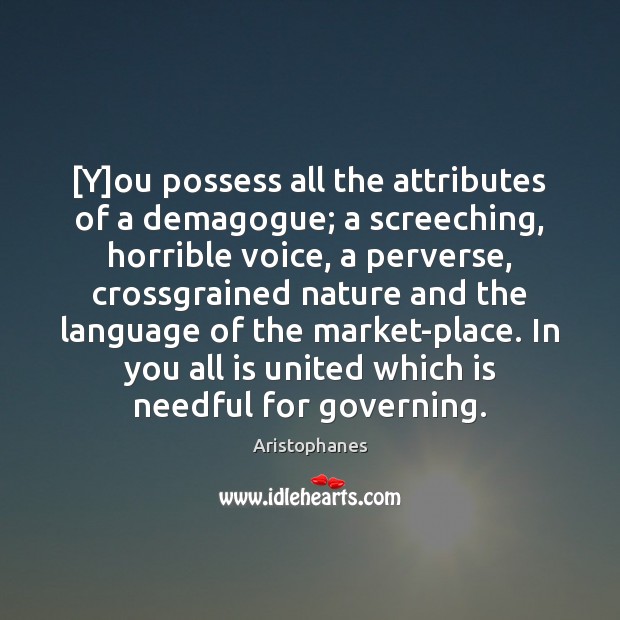 [Y]ou possess all the attributes of a demagogue; a screeching, horrible Image