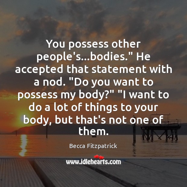 You possess other people’s…bodies.” He accepted that statement with a nod. “ Becca Fitzpatrick Picture Quote