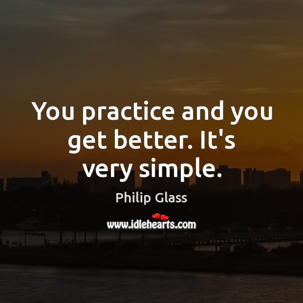 You practice and you get better. It’s very simple. Philip Glass Picture Quote