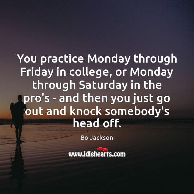 You practice Monday through Friday in college, or Monday through Saturday in Bo Jackson Picture Quote
