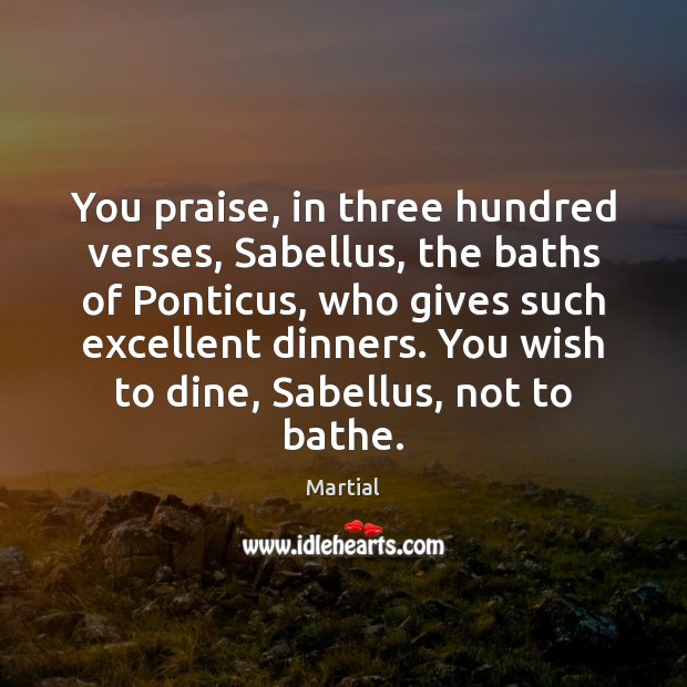 You praise, in three hundred verses, Sabellus, the baths of Ponticus, who Martial Picture Quote