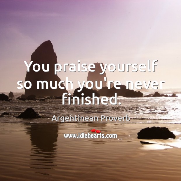 You praise yourself so much you’re never finished. Argentinean Proverbs Image