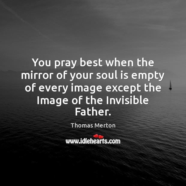 You pray best when the mirror of your soul is empty of Image