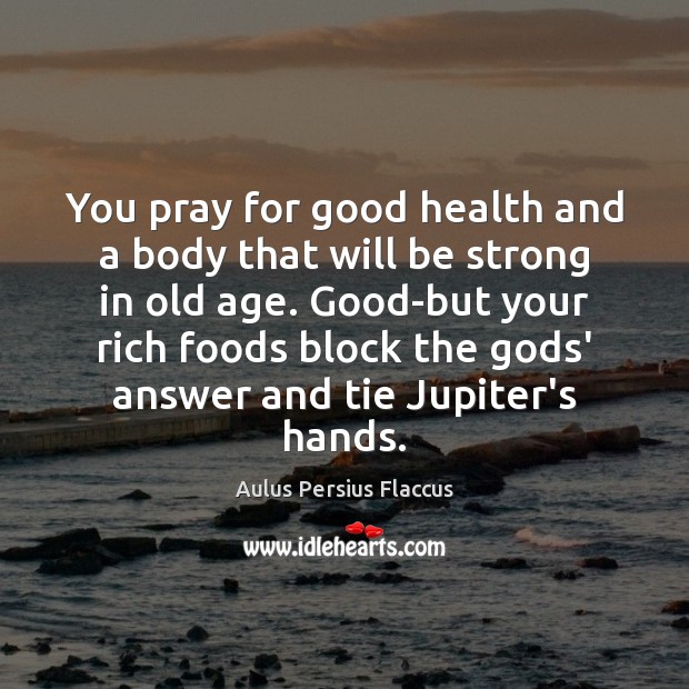 You pray for good health and a body that will be strong Aulus Persius Flaccus Picture Quote